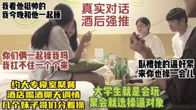 []女生宿舍联谊聚餐，酒后强推乱交，清纯学生换着操，对话真实【约炮看水印