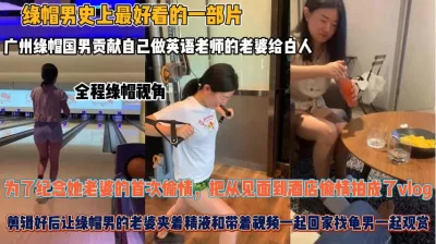 []广州绿帽男全程拍摄！老婆首次偷情白人夹着精液回家『狠货高科技看简阶』