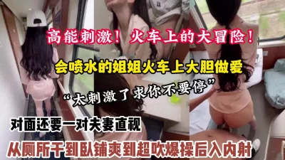 火车大冒险强推喷水姐姐从厕所干到卧【约她看简阶】