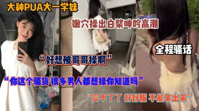 []大神PUA极品学妹！全程淫语无套内射操出白浆非常骚（简阶有惊喜）